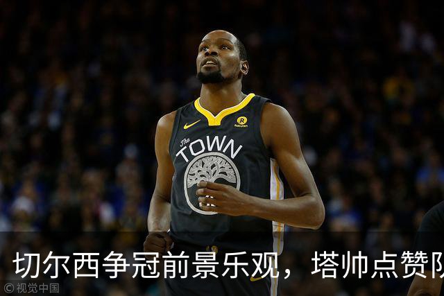切尔西争冠前景乐观，塔帅点赞队伍实力