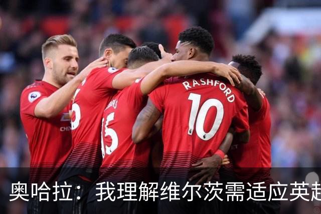 奥哈拉：我理解维尔茨需适应英超，但他常出现失误