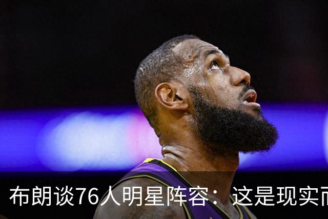 布朗谈76人明星阵容：这是现实而非作弊