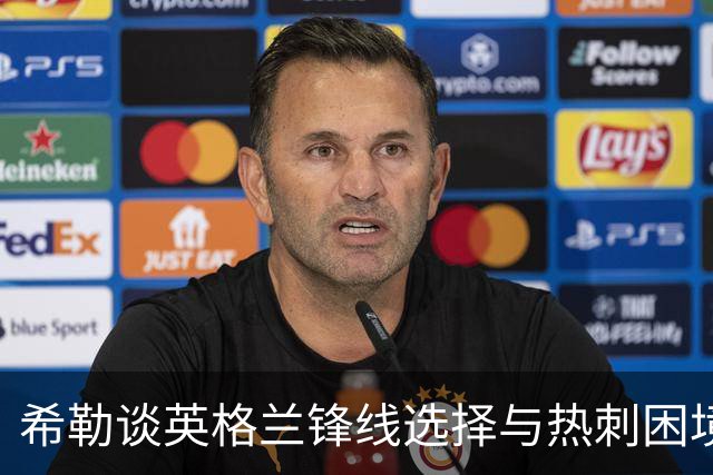 希勒谈英格兰锋线选择与热刺困境