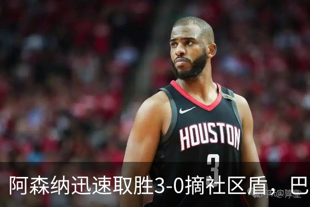 阿森纳迅速取胜3-0摘社区盾，巴萨逆转锁定胜局！